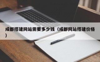 华容成都搭建网站需要多少钱（成都网站搭建价格）