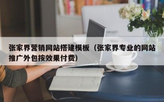 华容张家界营销网站搭建模板（张家界专业的网站推广外包按效果付费）