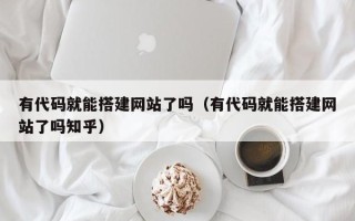 华容有代码就能搭建网站了吗（有代码就能搭建网站了吗知乎）