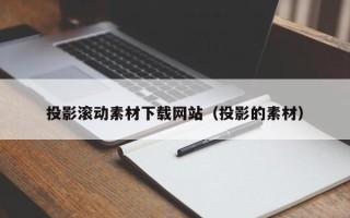 华容投影滚动素材下载网站（投影的素材）