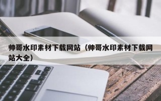 华容帅哥水印素材下载网站（帅哥水印素材下载网站大全）