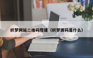 华容织梦网站二维码搭建（织梦源码是什么）