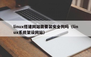 华容linux搭建网站需要装安全狗吗（linux系统架设网站）