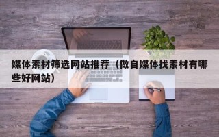 华容媒体素材筛选网站推荐（做自媒体找素材有哪些好网站）