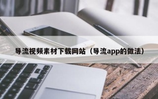 华容导流视频素材下载网站（导流app的做法）