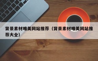 华容背景素材唯美网站推荐（背景素材唯美网站推荐大全）