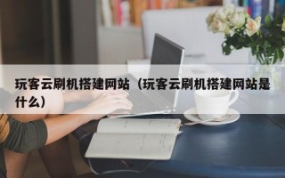 华容玩客云刷机搭建网站（玩客云刷机搭建网站是什么）