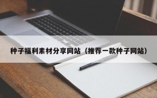 华容种子福利素材分享网站（推荐一款种子网站）