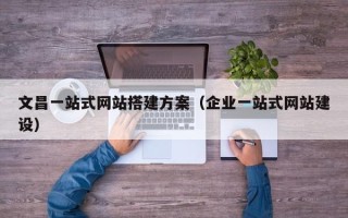 华容文昌一站式网站搭建方案（企业一站式网站建设）