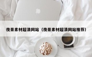华容夜景素材超清网站（夜景素材超清网站推荐）