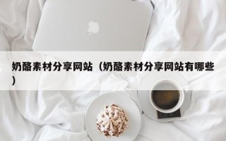 华容奶酪素材分享网站（奶酪素材分享网站有哪些）