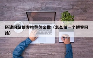 华容搭建网站博客推荐怎么做（怎么做一个博客网站）