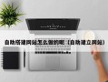 华容自助搭建网站怎么做的呢（自助建立网站）