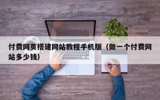 华容付费网页搭建网站教程手机版（做一个付费网站多少钱）